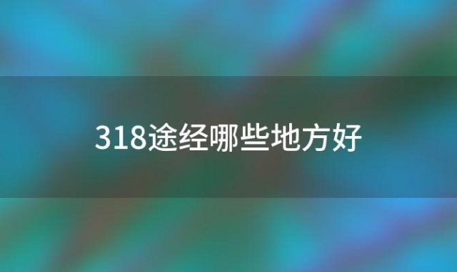 318途经哪些地方好「318途经哪些地方省份」