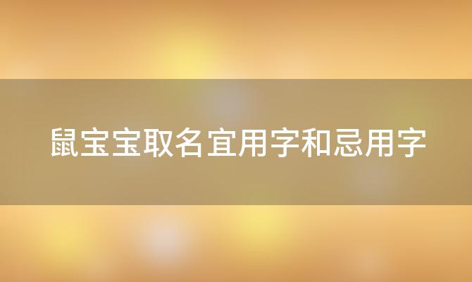 鼠宝宝取名宜用字和忌用字(属鼠人取名最旺的字)