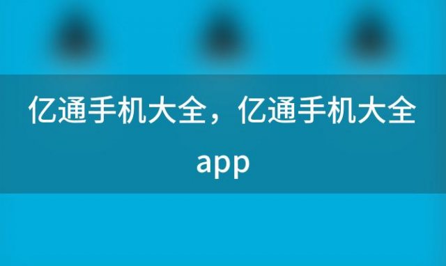 亿通手机大全？亿通手机大全app