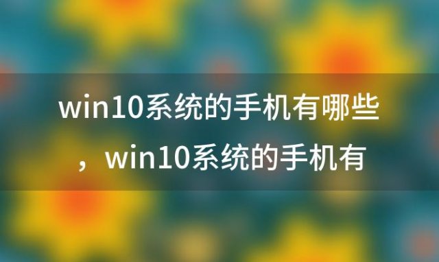 win10系统的手机有哪些，win10系统的手机有哪些型号