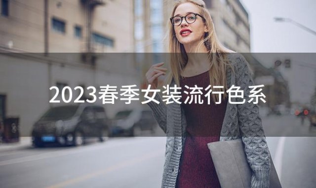 2023春季女装流行色系(2023春季女装流行色系)