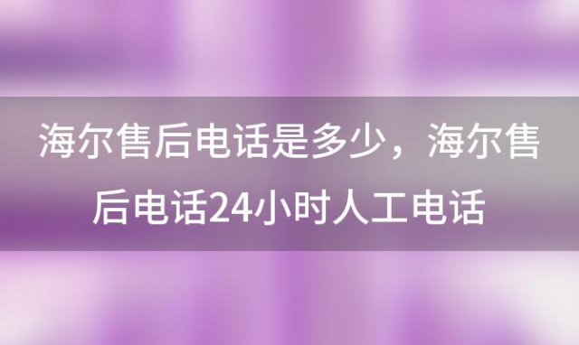 海尔售后电话是多少 海尔售后电话24小时人工电话