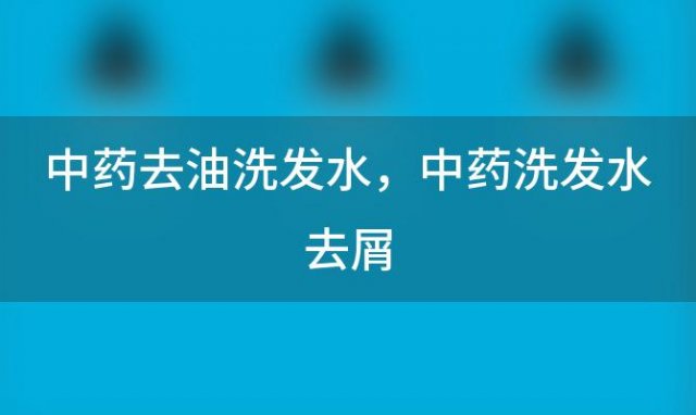 中药去油洗发水 中药洗发水去屑