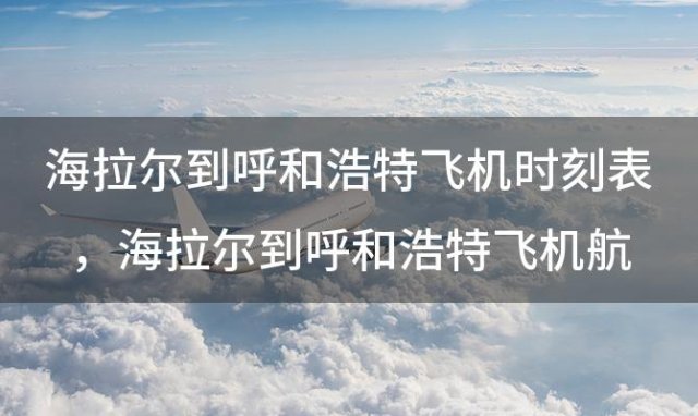 海拉尔到呼和浩特飞机时刻表 海拉尔到呼和浩特飞机航班信息查询