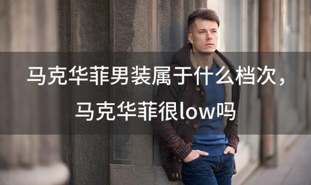 马克华菲男装属于什么档次，马克华菲很low吗