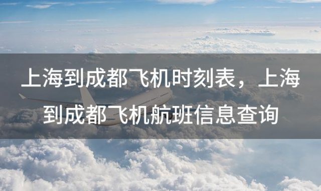 上海到成都飞机时刻表 上海到成都飞机航班信息查询