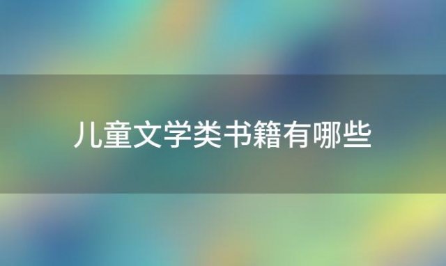 儿童文学类书籍有哪些「儿童文学书籍排行榜前十名」