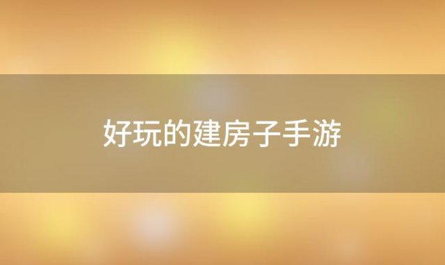 好玩的建房子手游「建房子 手游」