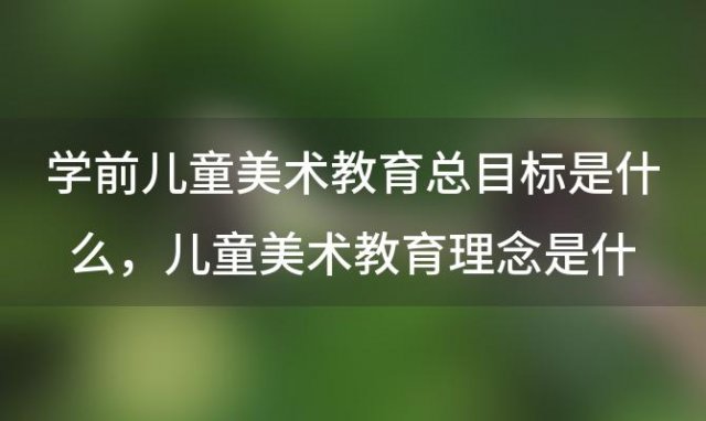 学前儿童美术教育总目标是什么 儿童美术教育理念是什么