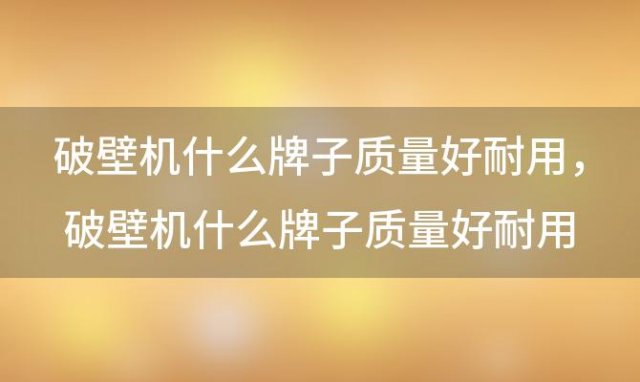 破壁机什么牌子质量好耐用 破壁机什么牌子质量好耐用不糊底