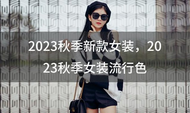 2023秋季新款女装 2023秋季女装流行色