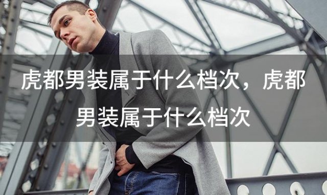 虎都男装属于什么档次？虎都男装属于什么档次