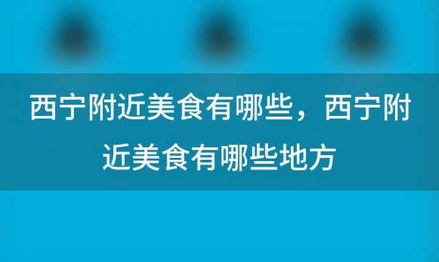 西宁附近美食有哪些，西宁附近美食有哪些地方