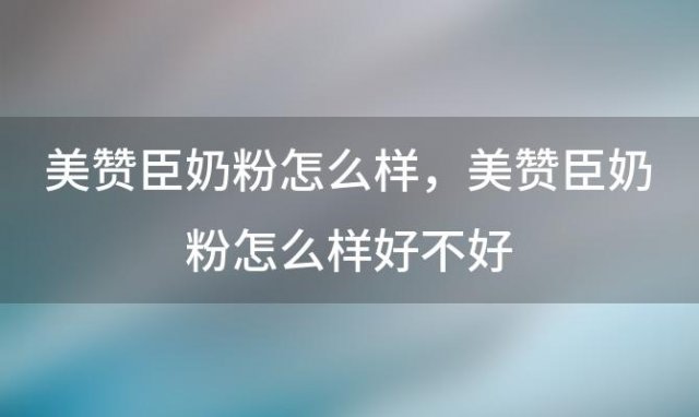 美赞臣奶粉怎么样，美赞臣奶粉怎么样好不好