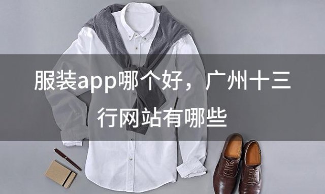 服装app哪个好，广州十三行网站有哪些