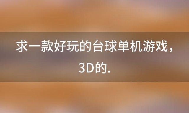 求一款好玩的台球单机游戏 3D的.(求单机台球游戏多款分高~)