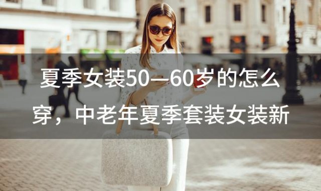 夏季女装50—60岁的怎么穿 中老年夏季套装女装新款