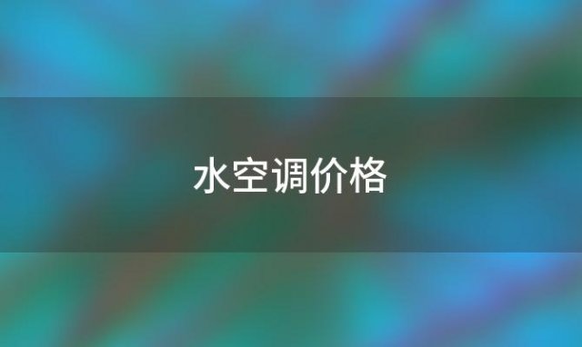 水空调价格「水空调价格一览表」