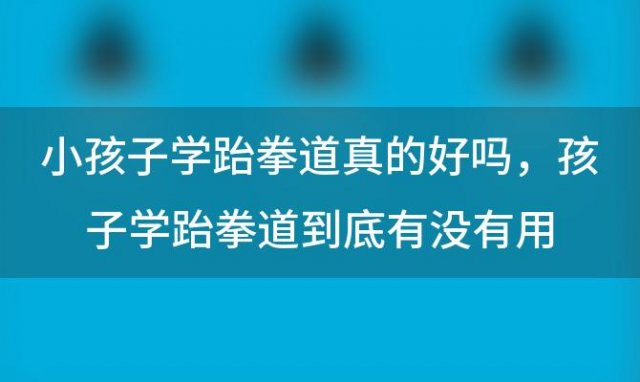 小孩子学跆拳道真的好吗 孩子学跆拳道到底有没有用