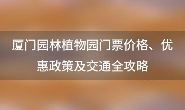 厦门园林植物园门票价格、优惠政策及交通全攻略