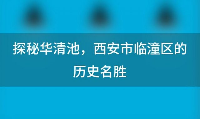 探秘华清池：西安市临潼区的历史名胜