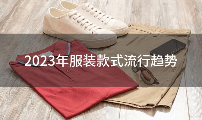 2023年服装款式流行趋势(2023年服装款式流行趋势男装)