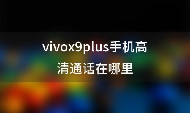 vivox9plus手机高清通话在哪里「vivox9plus开发者模式在哪」