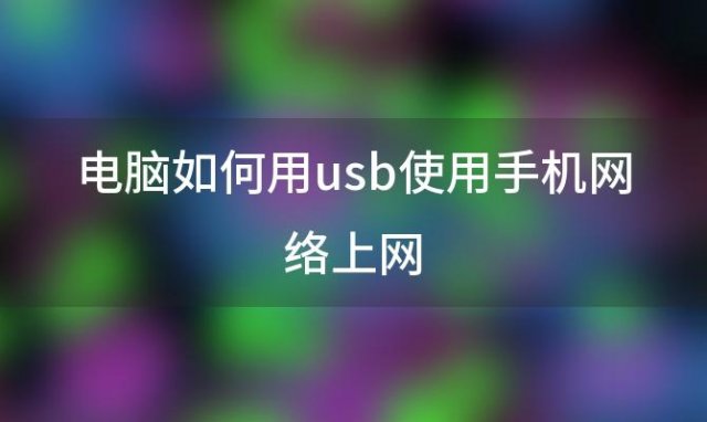 电脑如何用usb使用手机网络上网(手机USB连接电脑上网)