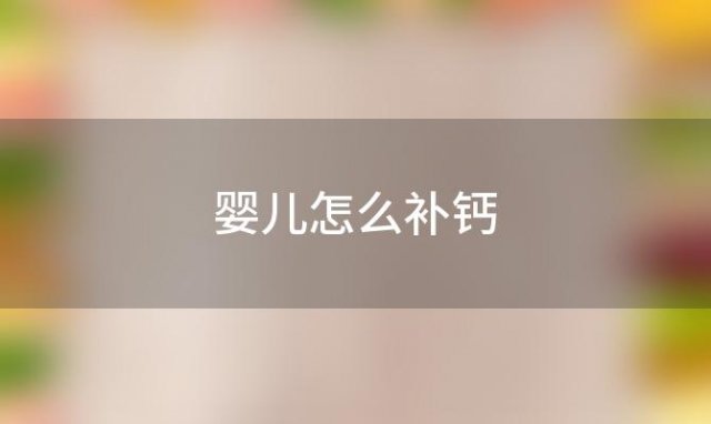 婴儿怎么补钙(给婴儿补钙最好的方法是怎样的)