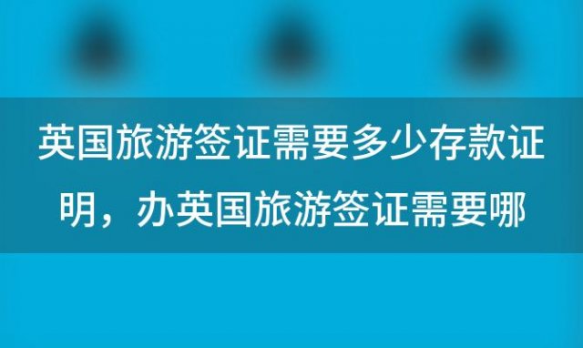 英国旅游签证需要多少存款证明，办英国旅游签证需要哪些材料