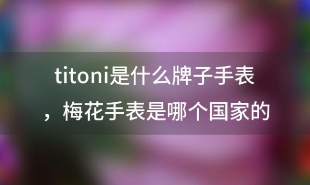 titoni是什么牌子手表，梅花手表是哪个国家的