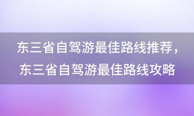 东三省自驾游最佳路线推荐，东三省自驾游最佳路线攻略