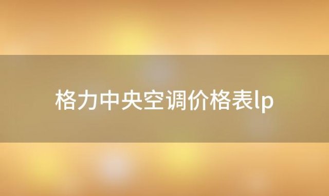 格力中央空调价格表lp「格力中央空调价格表一拖一」