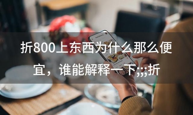 折800上东西为什么那么便宜 谁能解释一下;;;折800的东西为什么那么便宜