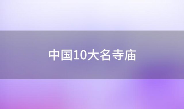 中国10大名寺庙(中国十大名寺庙榜排名)