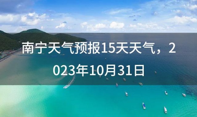 南宁天气预报15天天气，2023年10月31日