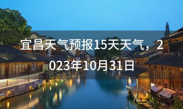 宜昌天气预报15天天气 2023年10月31日