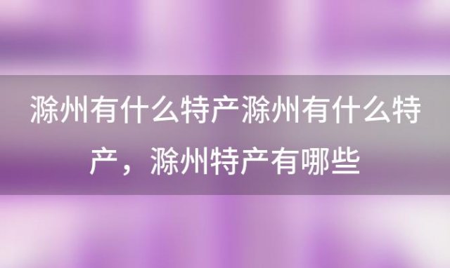 滁州有什么特产滁州有什么特产 滁州特产有哪些