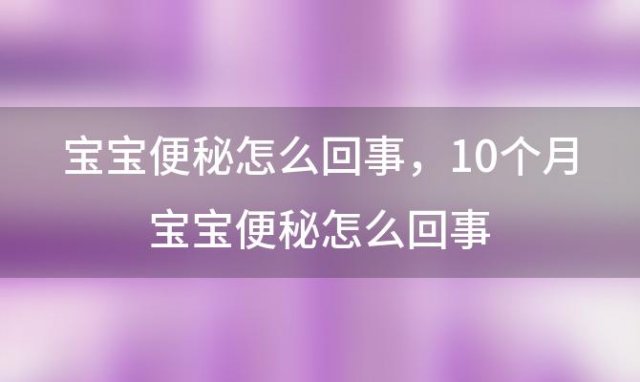 宝宝便秘怎么回事，10个月宝宝便秘怎么回事