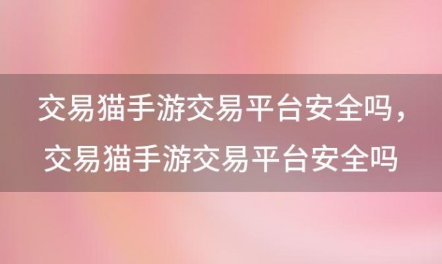 交易猫手游交易平台安全吗？ 交易猫手游交易平台安全吗可靠吗