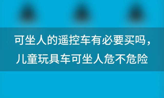 可坐人的遥控车有必要买吗 儿童玩具车可坐人危不危险