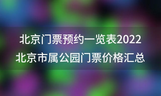 北京门票预约一览表2022北京市属公园门票价格汇总怎样预约