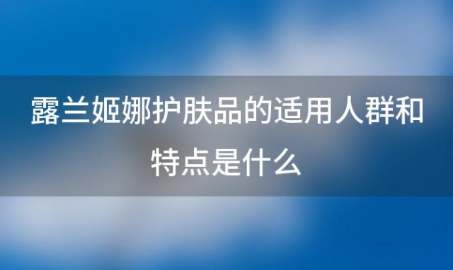 露兰姬娜护肤品的适用人群和特点是什么