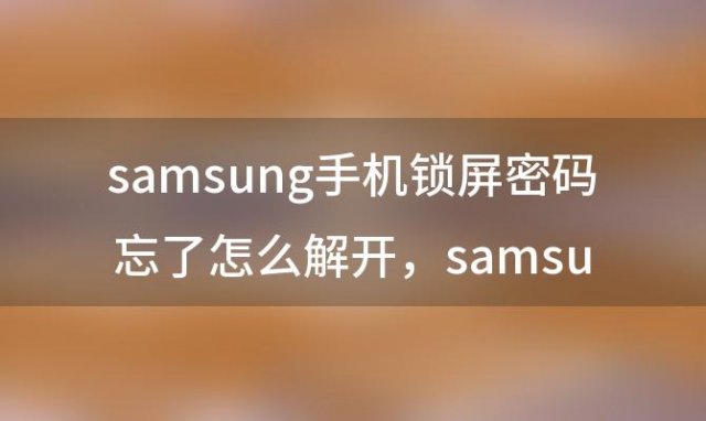 samsung手机锁屏密码忘了怎么解开？samsung手机忘记密码 怎么解除锁屏