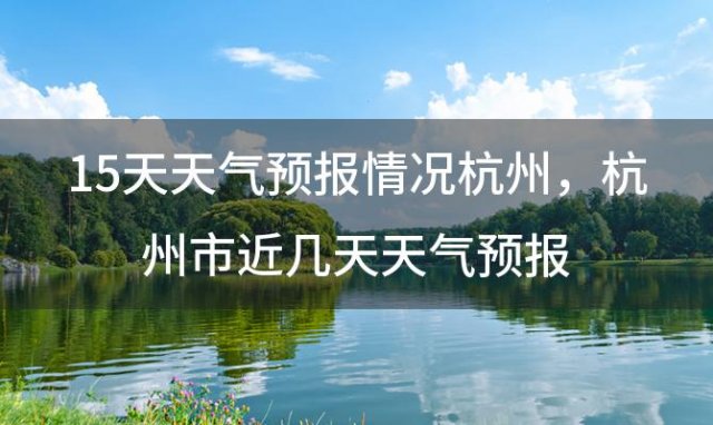 15天天气预报情况杭州 杭州市近几天天气预报