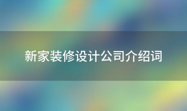 新家装修设计公司介绍词「新房装修设计公司」