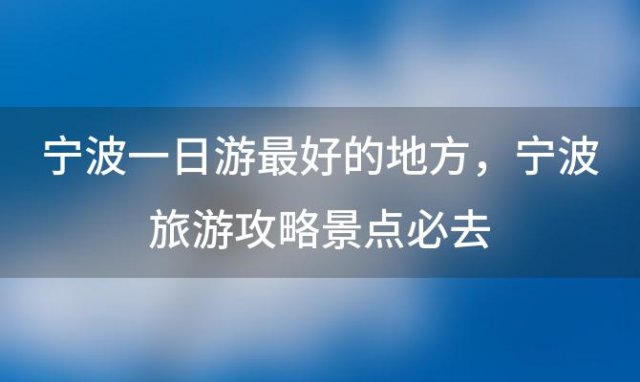 宁波一日游最好的地方，宁波旅游攻略景点必去