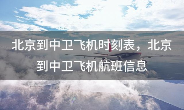 北京到中卫飞机时刻表 北京到中卫飞机航班信息
