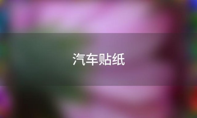 汽车贴纸(汽车贴纸怎么去除)