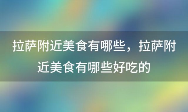 拉萨附近美食有哪些，拉萨附近美食有哪些好吃的